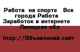 Работа  на спорте - Все города Работа » Заработок в интернете   . Липецкая обл.